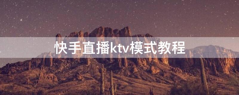 快手直播ktv模式教程（快手直播ktv模式教程图片）