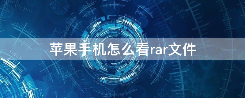 iPhone手机怎么看rar文件（苹果手机怎么看rar文件）