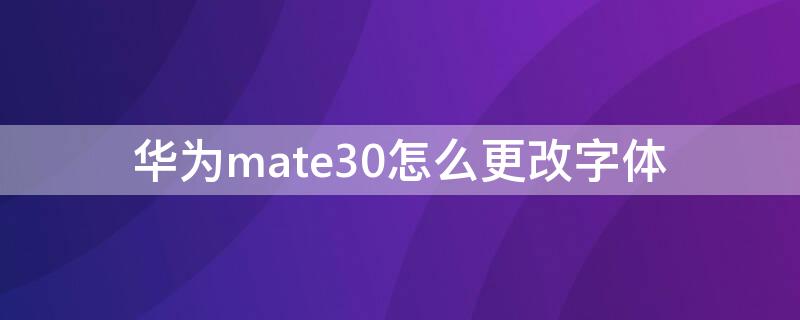 华为mate30怎么更改字体 华为mate30怎么修改字体