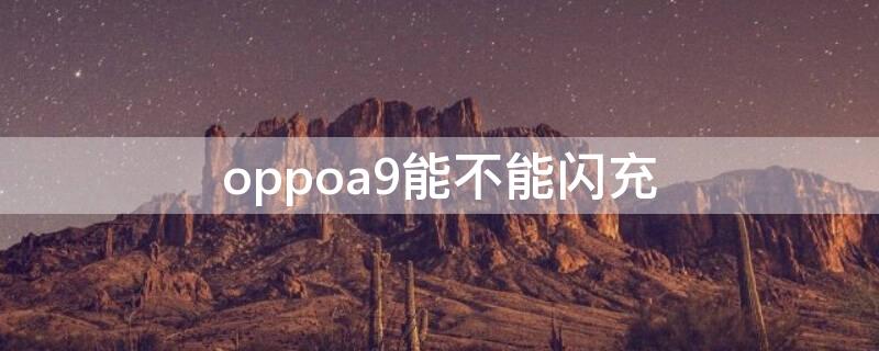 oppoa9能不能闪充 oppoa9支持闪充吗?