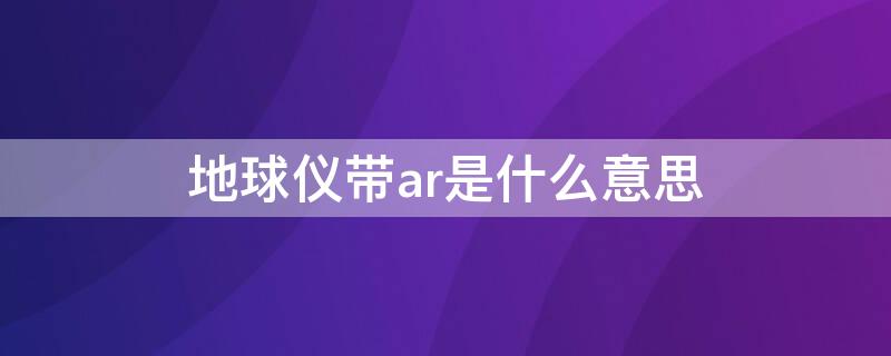 地球仪带ar是什么意思（地球仪AR是什么意思）