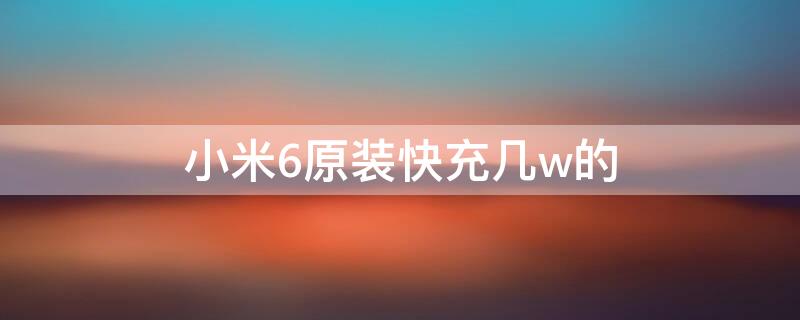 小米6原装快充几w的 小米6原装充电器是快充吗