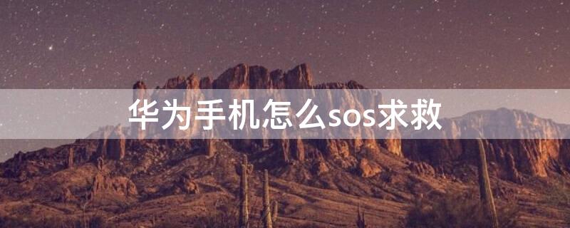 华为手机怎么sos求救 华为手机sos求救功能会给110发位置吗