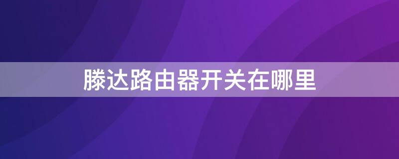 滕达路由器开关在哪里 腾达路由器开关在哪