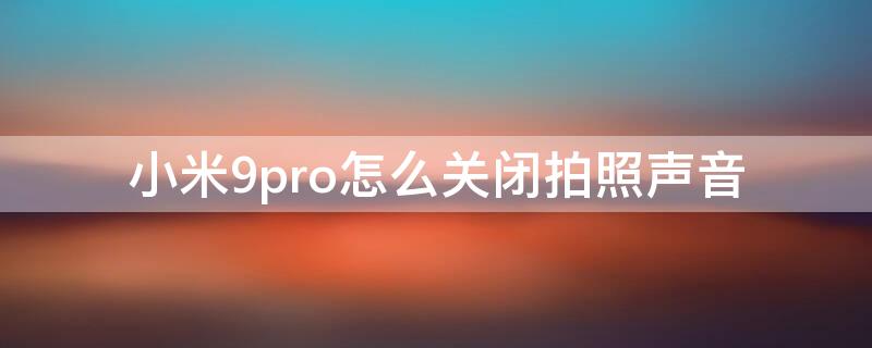 小米9pro怎么关闭拍照声音 小米10pro拍照声音能关吗