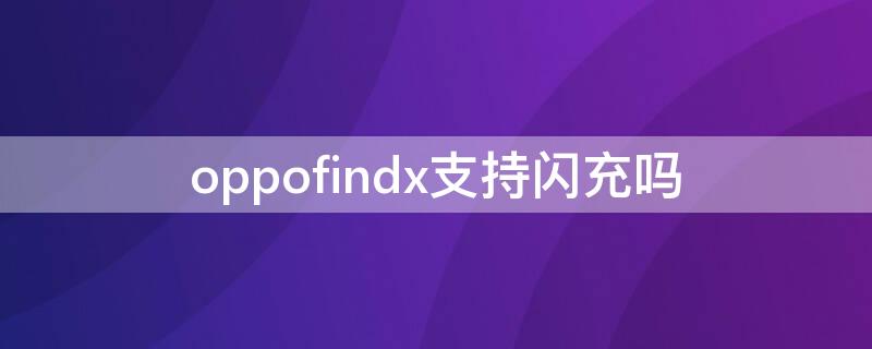 oppofindx支持闪充吗 oppofindx支持闪充吗?