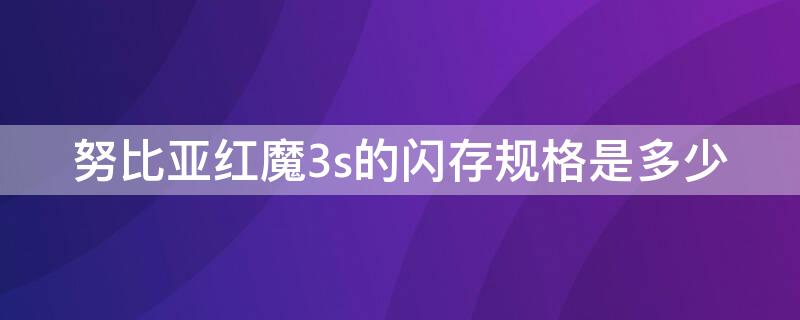 努比亚红魔3s的闪存规格是多少（努比亚红魔3电池容量）