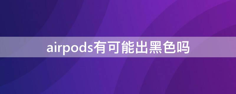 airpods有可能出黑色吗（AirPods有黑色吗）