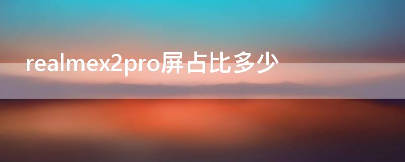 realmex2pro屏占比多少（realmex2pro屏幕比例）