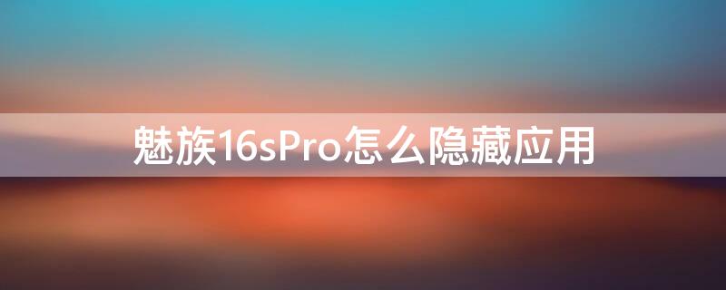 魅族16sPro怎么隐藏应用（魅族16s如何隐藏应用）