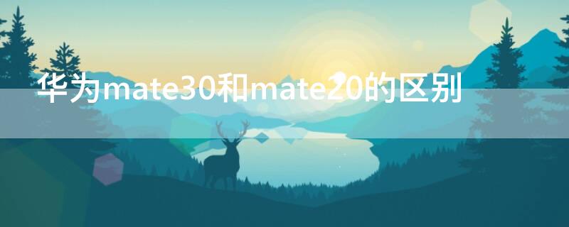 华为mate30和mate20的区别