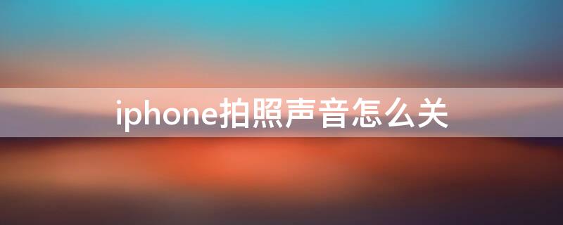 iPhone拍照声音怎么关（iphone拍照声音怎么关掉15.1）