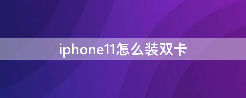 iPhone11怎么装双卡（iphone12 怎么装双卡）