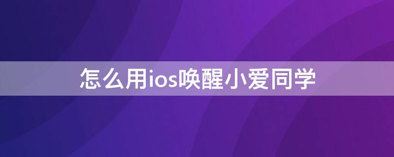 怎么用ios唤醒小爱同学 ios小爱同学语音唤醒功能怎么设置