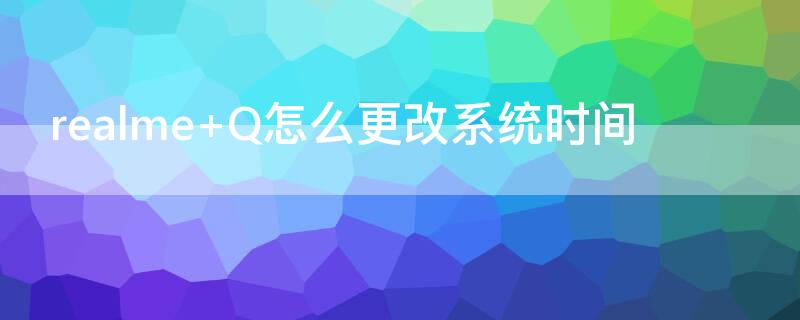 realme Q怎么更改系统时间