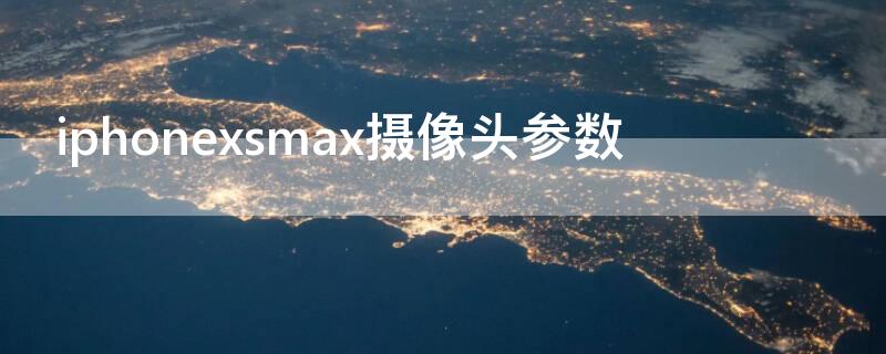 iPhonexsmax摄像头参数（苹果xsmax摄像参数）