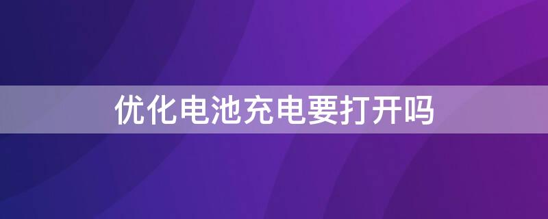 优化电池充电要打开吗（优化电池充电打开好吗）