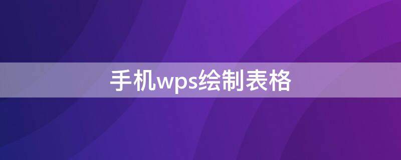 手机wps绘制表格 用手机wps制作表格