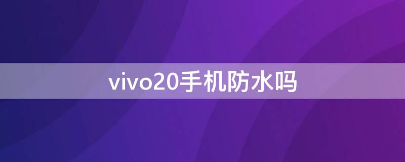 vivo20手机防水吗（vivo防水吗?）