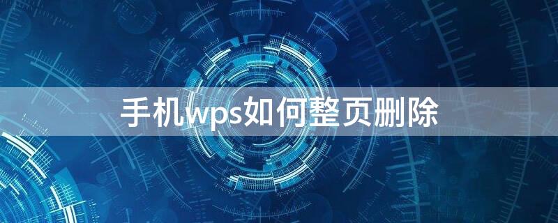 手机wps如何整页删除 手机wps如何整页删除一页