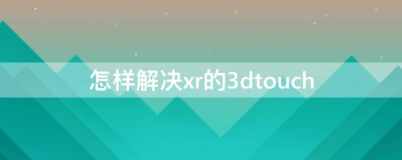 怎样解决xr的3dtouch xr问题汇总