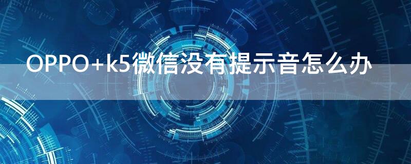 OPPO k5微信没有提示音怎么办