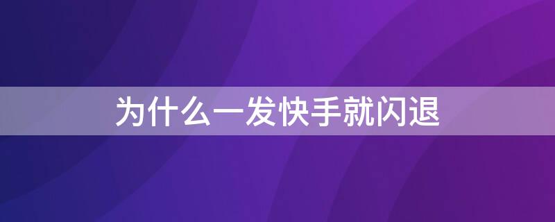 为什么一发快手就闪退 为什么一发快手就闪退了