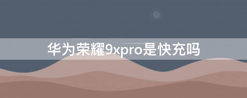 华为荣耀9xpro是快充吗