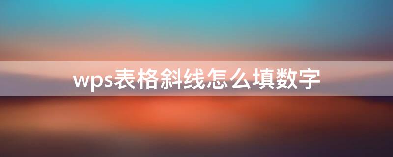 wps表格斜线怎么填数字 wpsword表格斜线怎么弄