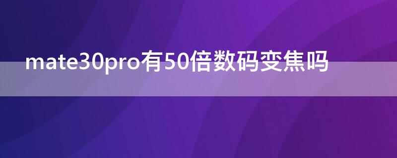 mate30pro有50倍数码变焦吗（mate30pro是50倍变焦吗）