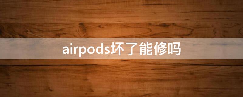 airpods坏了能修吗（airpodspro坏了能修吗）