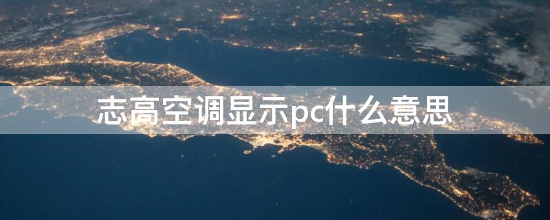 志高空调显示pc什么意思（志高空调pc什么意思怎么取消）