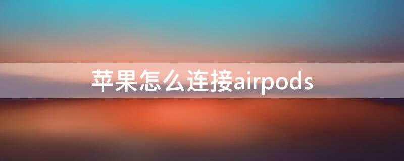 iPhone怎么连接airpods iphone怎么连接airpods pro