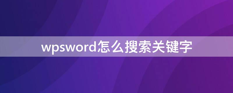 wpsword怎么搜索关键字（wpsword怎么查找关键字）