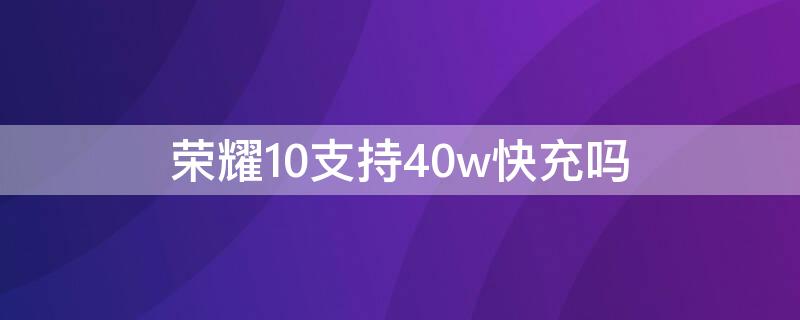 荣耀10支持40w快充吗 荣耀10支持18w快充吗