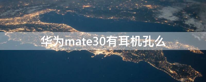 华为mate30有耳机孔么 华为mate30epro有没有耳机孔