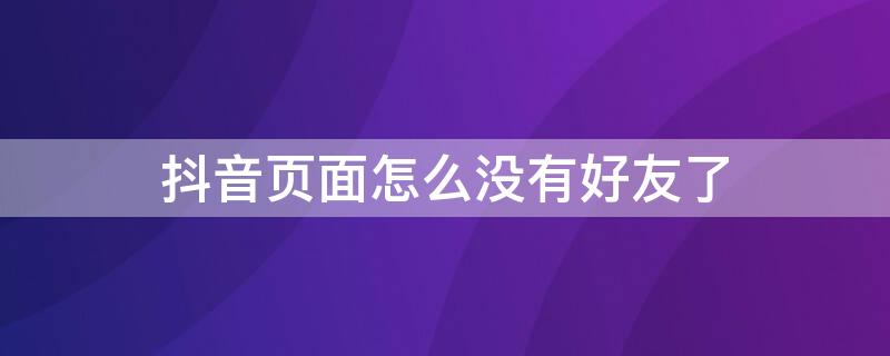 抖音页面怎么没有好友了 抖音页面怎么没有好友了呢