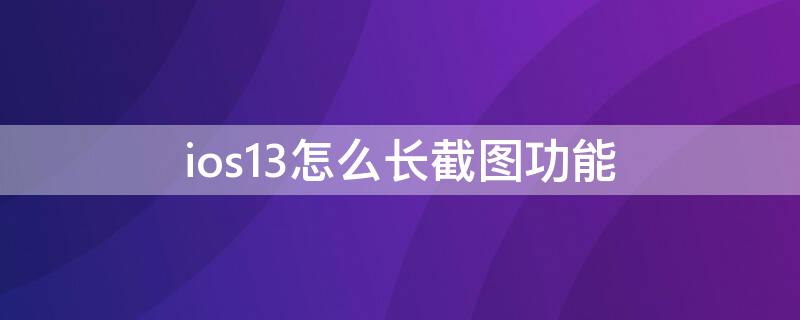 ios13怎么长截图功能（ios13长截图怎么弄的）