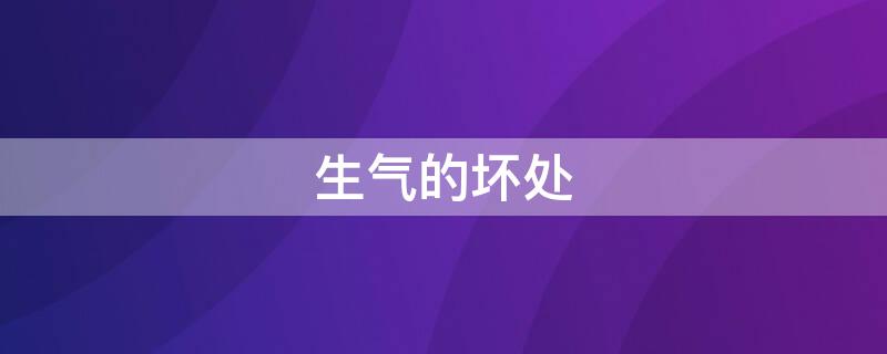 生气的坏处 生气的坏处顺口溜