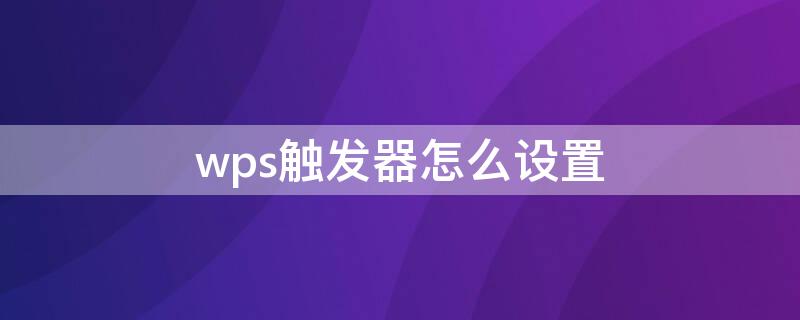 wps触发器怎么设置 wps触发器怎么设置音乐