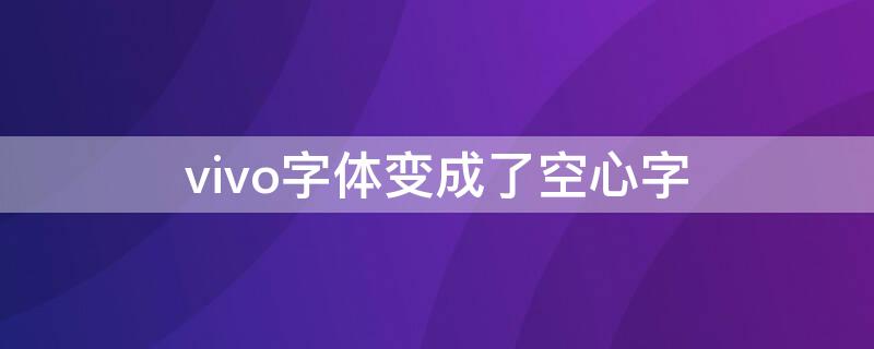 vivo字体变成了空心字（vivo字体变成了空心字怎么恢复）