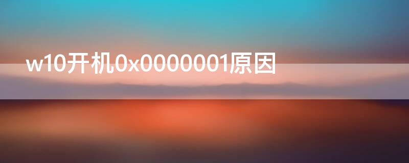 w10开机0x0000001原因（win10开机报0xc0000001）