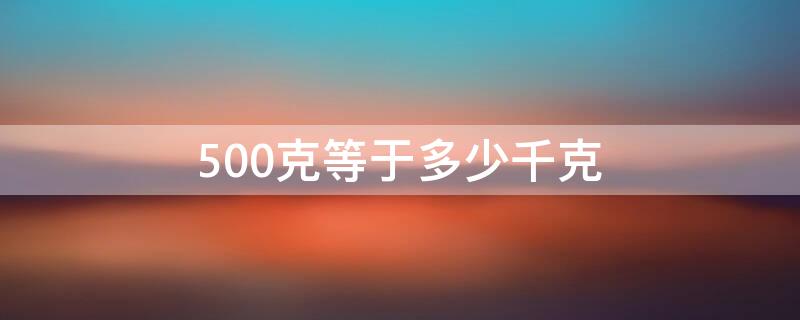 500克等于多少千克（500克+500克等于多少千克）