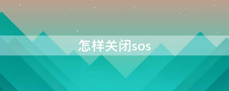 怎样关闭sos 怎样关闭sos紧急呼叫