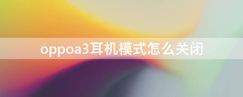 oppoa3耳机模式怎么关闭（oppoA3怎么关闭耳机模式）