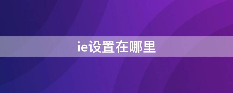 ie设置在哪里 ie设置在哪里找到