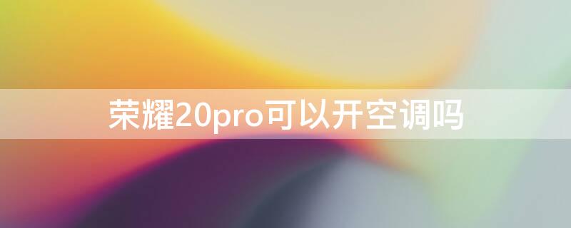 荣耀20pro可以开空调吗（荣耀20pro可以开空调吗怎么开）