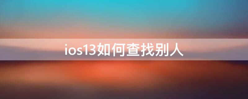 ios13如何查找别人（ios13怎么查找别人的iphone）