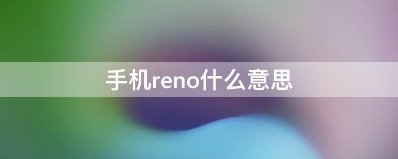 手机reno什么意思 reno是啥手机