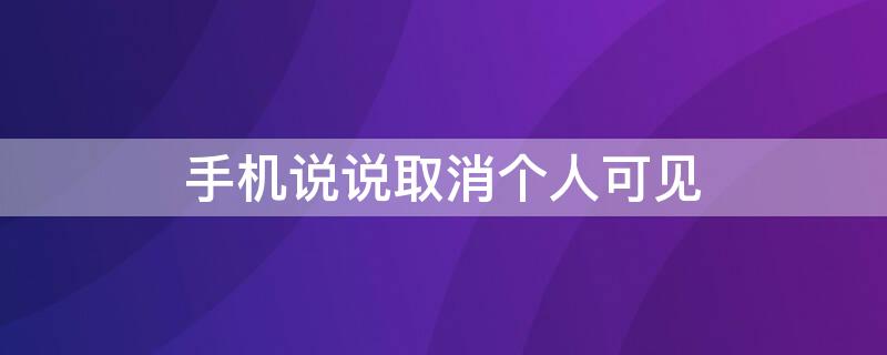 手机说说取消个人可见（手机说说取消个人可见怎么设置）